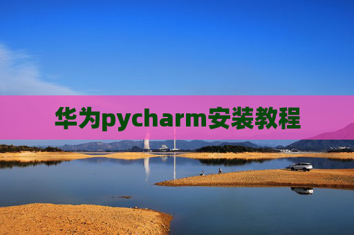 华为pycharm安装教程 华为pycharm安装教程